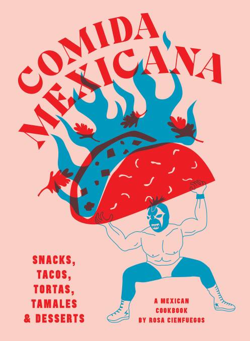 Comida Mexicana by Rosa Cienfuegos, Smith Street Books, $45. 